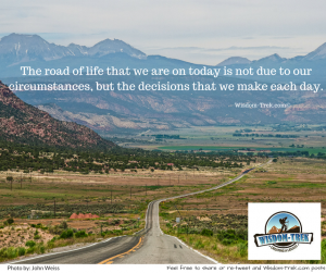 The road of life that we are on today is not due to our circumstances, but the decisions that we make each day   